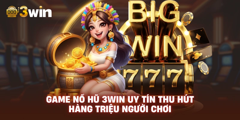 Game Nổ Hũ 3WIN Uy Tín Thu Hút Hàng Triệu Người Chơi